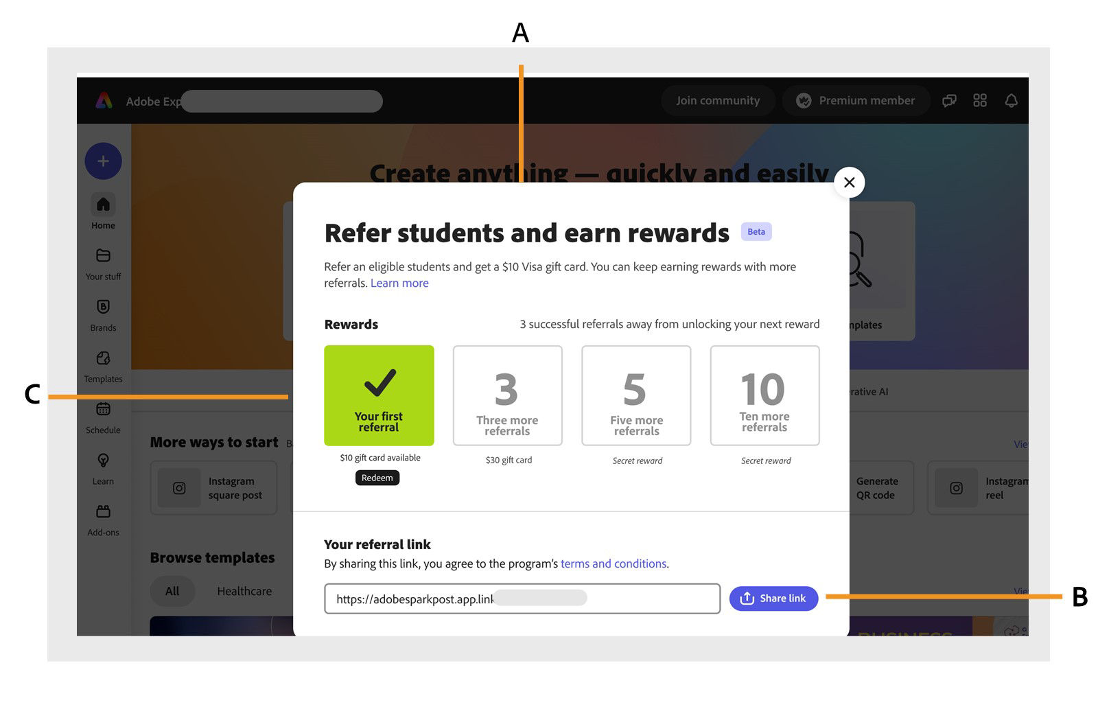 Screenshot of the Adobe Express referral program pop-up titled "Refer students and earn rewards." The window explains that users can earn a $10 Visa gift card for each eligible student they refer. A progress tracker displays four milestones: "Your first referral" (highlighted in green with a checkmark), "Three more referrals," "Five more referrals," and "Ten more referrals." Below the tracker is a section showing the user's unique referral link, with options to copy it or click a blue "Share link" button. The image includes labeled callouts: A highlights the top navigation bar, B points to the share link button, and C indicates the left sidebar menu.