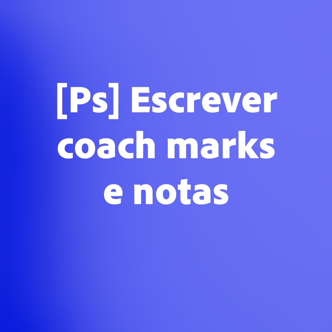 [Ps] Escrever coach marks e observações