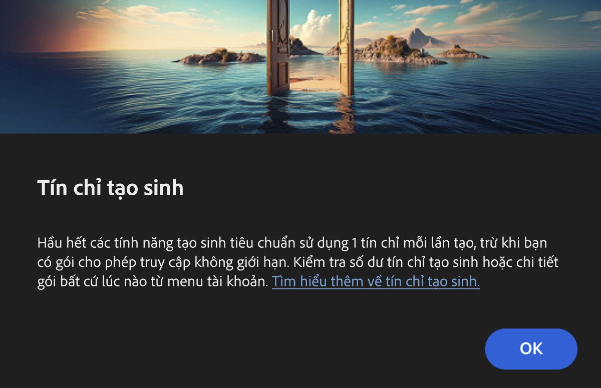 Hộp thoại Tín dụng tạo sinh sẽ thông báo cho người dùng biết rằng tính năng sử dụng AI tạo sinh và rằng hầu hết các tính năng tiêu chuẩn sử dụng 1 tín dụng cho mỗi lần tạo. Ngoài ra, lưu ý rằng bạn không bị trừ tín dụng khi sử dụng gói Creative Cloud Premium và Firefly. Bạn có thể chọn OK để thừa nhận thông tin này và sử dụng tính năng, hoặc chọn Hủy nếu không muốn sử dụng tính năng này.