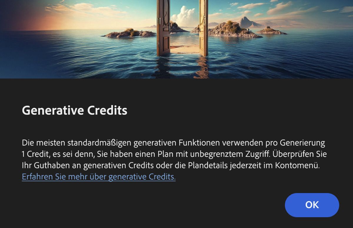 Das Dialogfeld „Generative Credits“ informiert die Benutzerinnen und Benutzer darüber, dass eine Funktion generative KI verwendet und dass die meisten Standardfunktionen 1 Credit pro Generierung verwenden. Außerdem wird darauf hingewiesen, dass Kunden mit Creative Cloud Premium- und Firefly-Abo keine Credits abgezogen werden. Du kannst die Option „OK“ auswählen, um diese Informationen zu bestätigen und die Funktion zu nutzen, oder „Abbrechen“, wenn du die Funktion nicht nutzen möchtest.