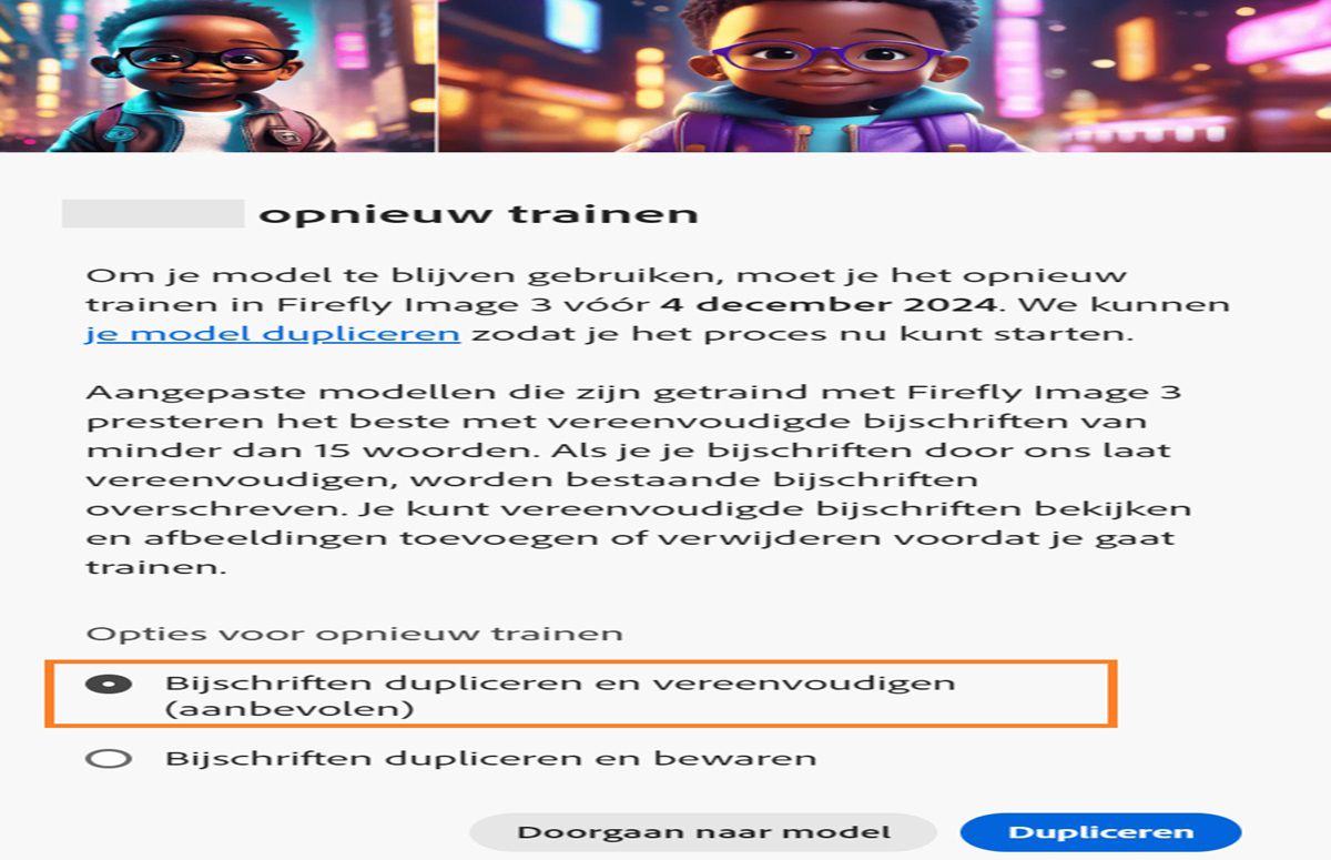 De afbeelding toont een pop-upvenster met de naam ‘Opnieuw trainen’. Het bevat instructies voor het opnieuw trainen van een AI-model met ‘Firefly Image 3’ voor 4 december 2024. De pop-up vermeldt dat aangepaste modellen het best presteren met vereenvoudigde bijschriften. Er zijn opties om het model te dupliceren en bijschriften te vereenvoudigen, om bijschriften te dupliceren en te behouden of om door te gaan met het model.