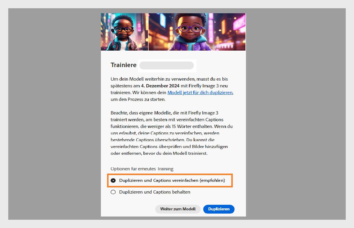 Das Popup-Fenster in der Abbildung trägt den Titel „Neu trainieren“. Es enthält Anweisungen zum erneuten Trainieren eines KI-Modells mit „Firefly Image 3“ bis zum 4. Dezember 2024. Im Popup-Fenster wird erwähnt, dass selbstdefinierte Modelle mit vereinfachten Beschriftungen am besten funktionieren. Es gibt die Option, das Modell zu duplizieren und die Beschriftung zu vereinfachen; die Option, Beschriftungen zu duplizieren und beizubehalten sowie die Option, mit dem Modell fortzufahren.
