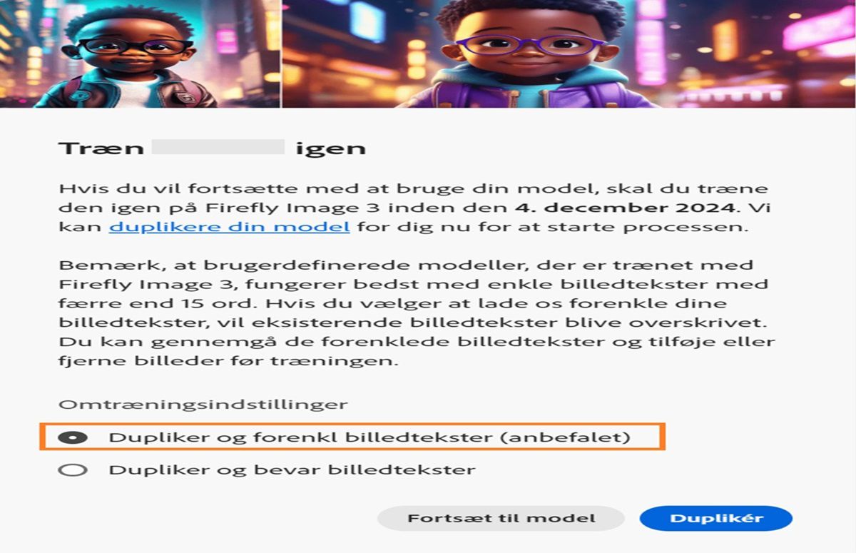 Billedet viser et pop op-vindue med navnet &quot;Omtræn&quot;. Den indeholder instruktioner om omtræning af en AI-model på &quot;Firefly Image 3&quot; inden den 4. december 2024. Pop op-vinduet nævner, at brugerdefinerede modeller fungerer bedst med forenklede billedtekster. Der er mulighed for at duplikere modellen og forenkle billedtekster, duplikere og bevare billedtekster eller fortsætte modellen.